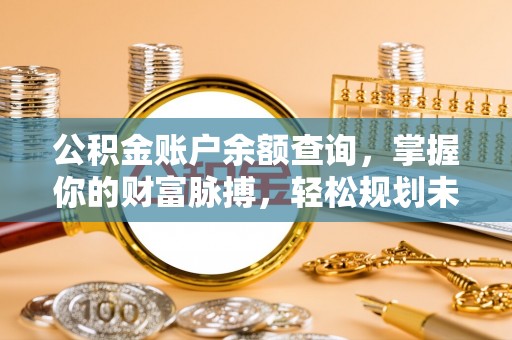 虞城公积金账户余额查询，掌握你的财富脉搏，轻松规划未来