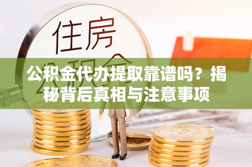 虞城公积金代办提取靠谱吗？揭秘背后真相与注意事项