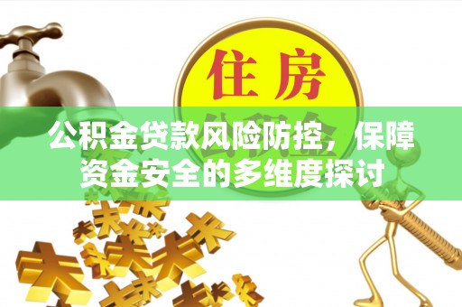 虞城公积金贷款风险防控，保障资金安全的多维度探讨