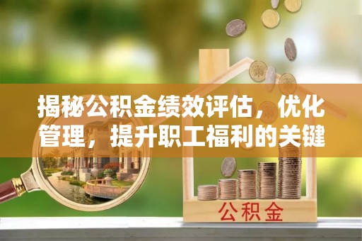 虞城揭秘公积金绩效评估，优化管理，提升职工福利的关键一步