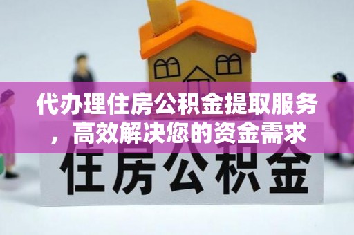 虞城代办理住房公积金提取服务，高效解决您的资金需求