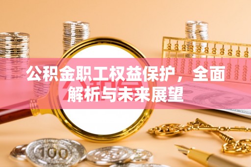 虞城公积金职工权益保护，全面解析与未来展望