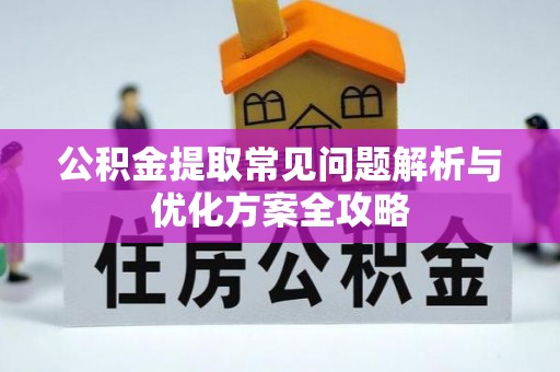 虞城公积金提取常见问题解析与优化方案全攻略