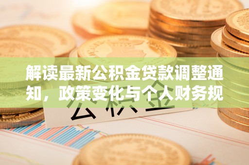 虞城解读最新公积金贷款调整通知，政策变化与个人财务规划