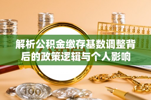 虞城解析公积金缴存基数调整背后的政策逻辑与个人影响