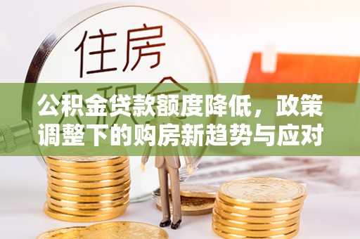 虞城公积金贷款额度降低，政策调整下的购房新趋势与应对策略