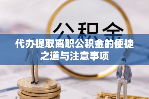 虞城代办提取离职公积金的便捷之道与注意事项