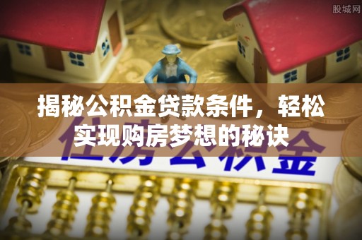 虞城揭秘公积金贷款条件，轻松实现购房梦想的秘诀