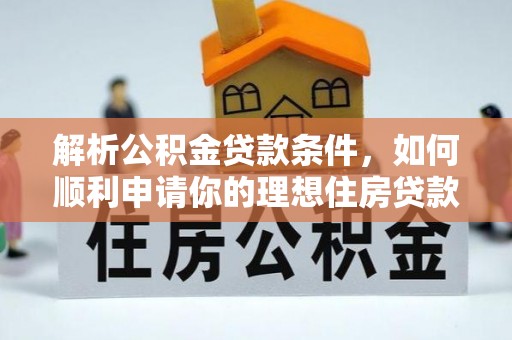 虞城解析公积金贷款条件，如何顺利申请你的理想住房贷款