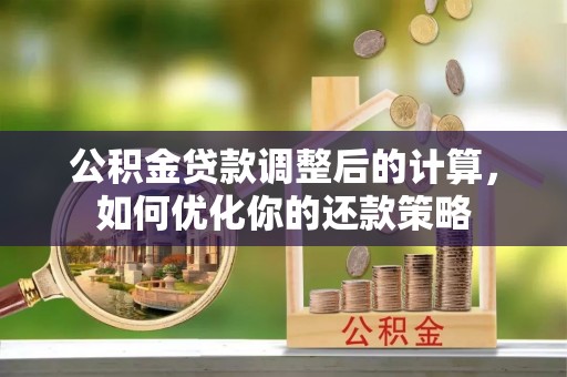 虞城公积金贷款调整后的计算，如何优化你的还款策略
