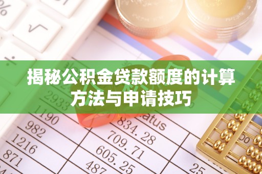虞城揭秘公积金贷款额度的计算方法与申请技巧