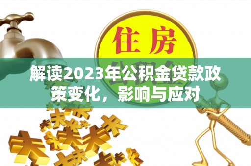 虞城解读2023年公积金贷款政策变化，影响与应对