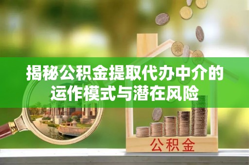 虞城揭秘公积金提取代办中介的运作模式与潜在风险