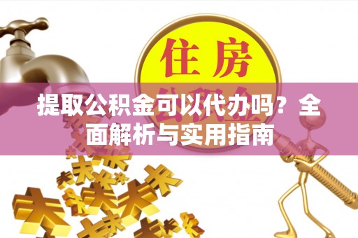 虞城提取公积金可以代办吗？全面解析与实用指南