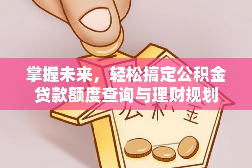 虞城掌握未来，轻松搞定公积金贷款额度查询与理财规划