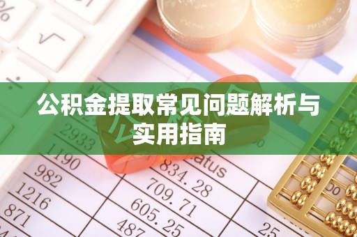 虞城公积金提取常见问题解析与实用指南