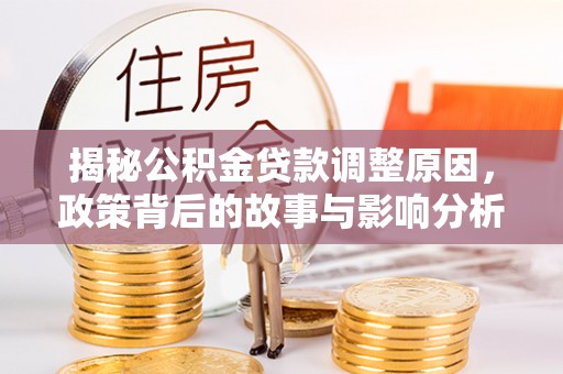 虞城揭秘公积金贷款调整原因，政策背后的故事与影响分析