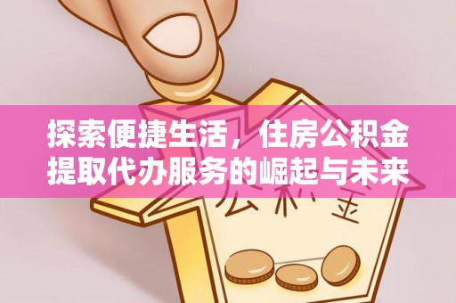 虞城探索便捷生活，住房公积金提取代办服务的崛起与未来趋势