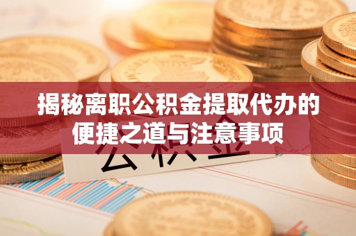 虞城揭秘离职公积金提取代办的便捷之道与注意事项