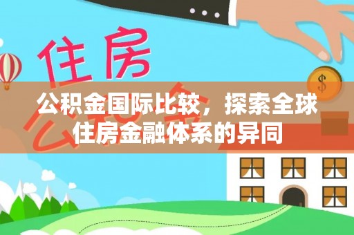虞城公积金国际比较，探索全球住房金融体系的异同