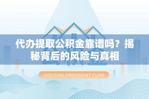 虞城代办提取公积金靠谱吗？揭秘背后的风险与真相