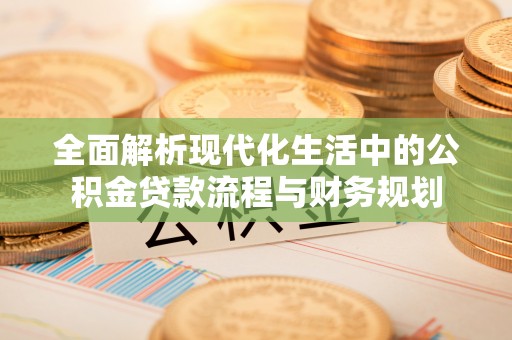 虞城全面解析现代化生活中的公积金贷款流程与财务规划