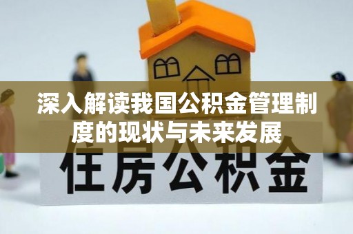 虞城深入解读我国公积金管理制度的现状与未来发展