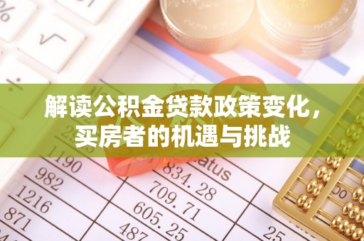 虞城解读公积金贷款政策变化，买房者的机遇与挑战