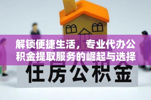 虞城解锁便捷生活，专业代办公积金提取服务的崛起与选择