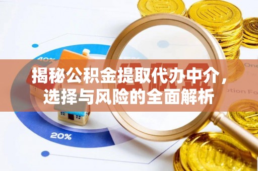 虞城揭秘公积金提取代办中介，选择与风险的全面解析