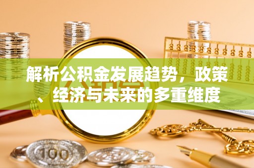 虞城解析公积金发展趋势，政策、经济与未来的多重维度